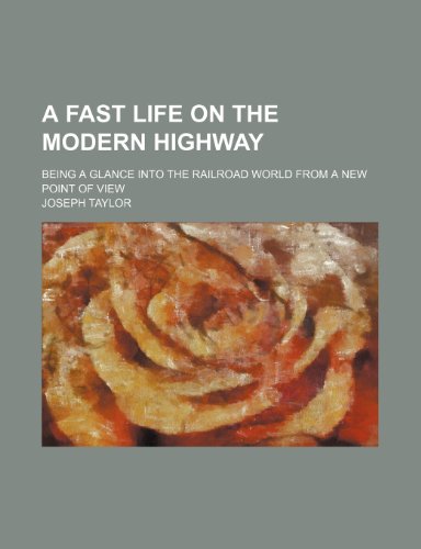 A Fast Life on the Modern Highway; Being a Glance Into the Railroad World From a New Point of View (9781151649560) by Taylor, Joseph