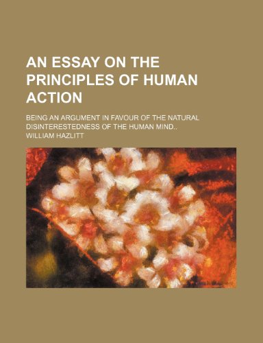 An Essay on the Principles of Human Action; Being an Argument in Favour of the Natural Disinterestedness of the Human Mind (9781151650108) by Hazlitt, William