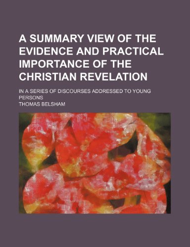 A Summary View of the Evidence and Practical Importance of the Christian Revelation; In a Series of Discourses Addressed to Young Persons (9781151657060) by Belsham, Thomas