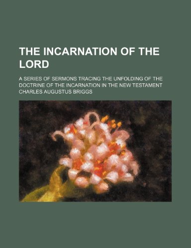 The Incarnation of the Lord; a series of sermons tracing the unfolding of the doctrine of the Incarnation in the New Testament (9781151662637) by Briggs, Charles Augustus