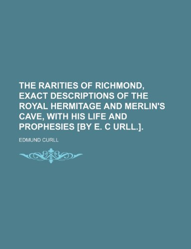 The Rarities of Richmond: Being Exact Description of the Royal Hermitage and Merlin's Cave, with His Life and Prophesies (9781151663450) by Curll, Edmund; Read, J.