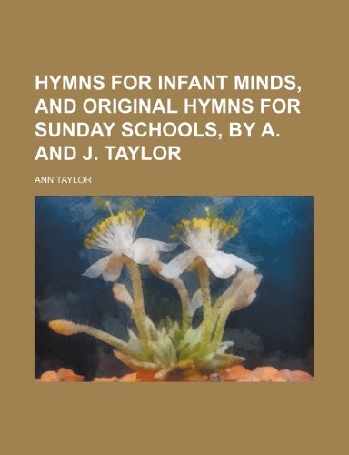 Hymns for infant minds, and Original hymns for Sunday schools, by A. and J. Taylor (9781151667410) by Taylor, Ann