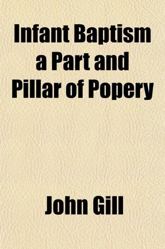 Infant Baptism a Part and Pillar of Popery (9781151668141) by Gill, John