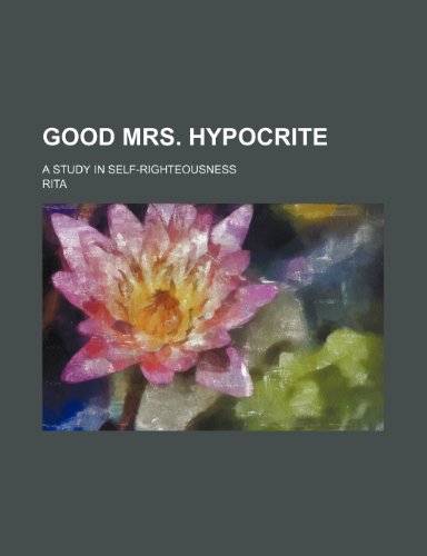 Good Mrs. Hypocrite; A Study in Self-Righteousness (9781151668158) by Rita