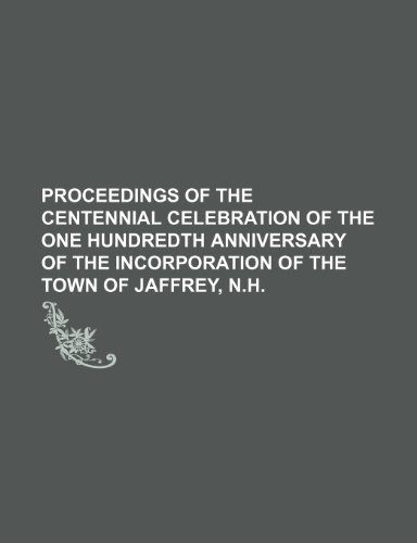 PROCEEDINGS OF THE Centennial Celebration OF THE ONE HUNDREDTH ANNIVERSARY OF THE INCORPORATION OF THE Town of Jaffrey, N.H. (9781151669773) by Jaffrey