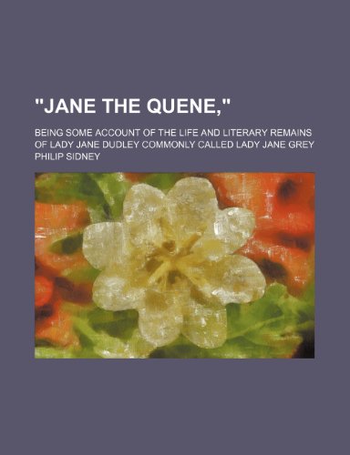"Jane the Quene,"; Being Some Account of the Life and Literary Remains of Lady Jane Dudley Commonly Called Lady Jane Grey (9781151676320) by Sidney, Philip