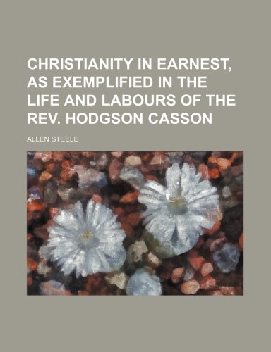 Christianity in earnest, as exemplified in the life and labours of the rev. Hodgson Casson (9781151677211) by Steele, Allen