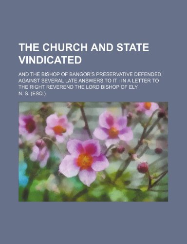 The Church and State Vindicated; And the Bishop of Bangor's Preservative Defended, Against Several Late Answers to It in a Letter to the Right Reverend the Lord Bishop of Ely (9781151677419) by S., N.