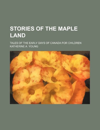 Stories of the maple land; tales of the early days of Canada for children (9781151685322) by Young, Katherine A.