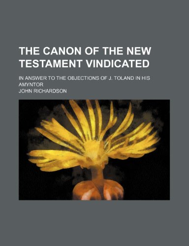 The Canon of the New Testament Vindicated; In Answer to the Objections of J. Toland in His Amyntor (9781151689665) by Richardson, John