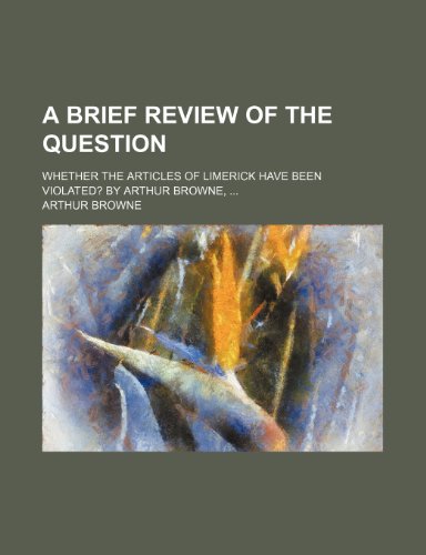 A brief review of the question; whether the articles of Limerick have been violated? By Arthur Browne, (9781151690920) by Browne, Arthur