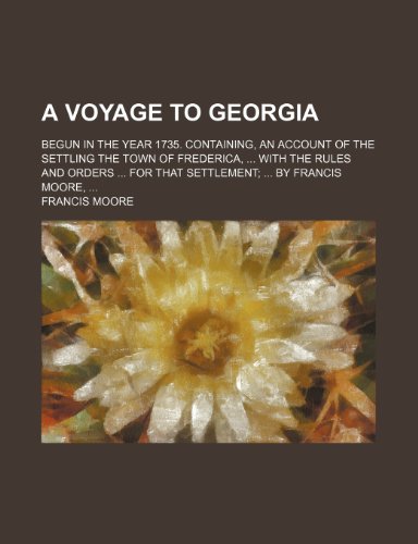 9781151691880: A Voyage to Georgia; Begun in the Year 1735. Containing, an Account of the Settling the Town of Frederica, with the Rules and Orders for That Settlement by Francis Moore