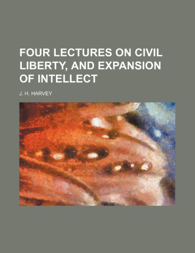 Four Lectures on Civil Liberty, and Expansion of Intellect (9781151693419) by Harvey, J. H.