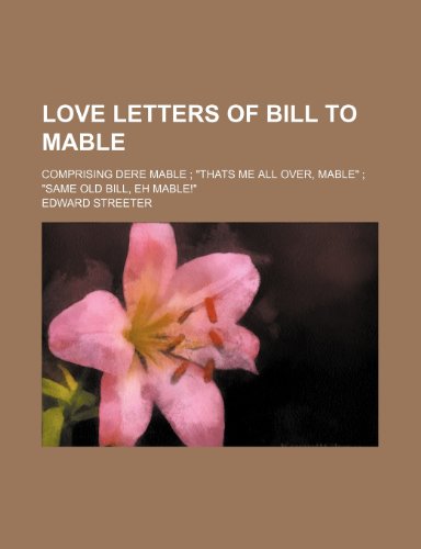 Love Letters of Bill to Mable; Comprising Dere Mable "Thats Me All Over, Mable" "Same Old Bill, Eh Mable!" (9781151694508) by Streeter, Edward