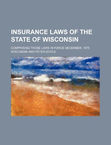 Insurance Laws of the State of Wisconsin; Comprising Those Laws in Force December, 1875 (9781151694751) by Wisconsin