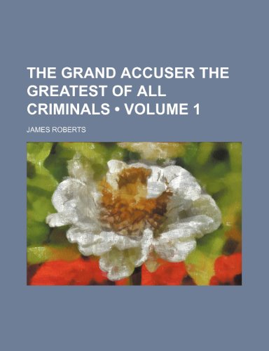 The Grand Accuser the Greatest of All Criminals (Volume 1) (9781151698728) by Roberts, James