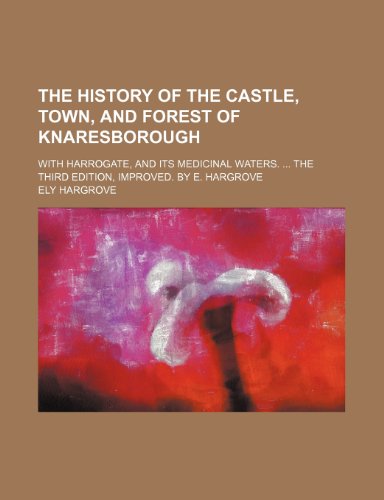 The History of the Castle, Town, and Forest of Knaresborough; With Harrogate, and Its Medicinal Waters. the Third Edition, Improved. by E. Hargrove (9781151698995) by Hargrove, Ely