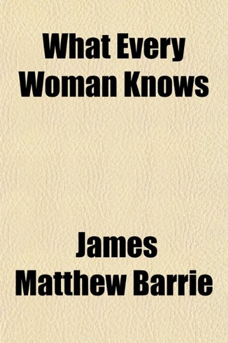 What Every Woman Knows (9781151701008) by Barrie, James Matthew