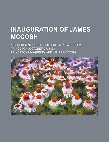 Inauguration of James Mccosh; As President of the College of New Jersey, Princeton. October 27, 1868 (9781151701442) by University, Princeton