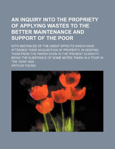 An inquiry into the propriety of applying wastes to the better maintenance and support of the poor; With instances of the great effects which have ... parish even in the present scarcity. Being (9781151703484) by Young, Arthur