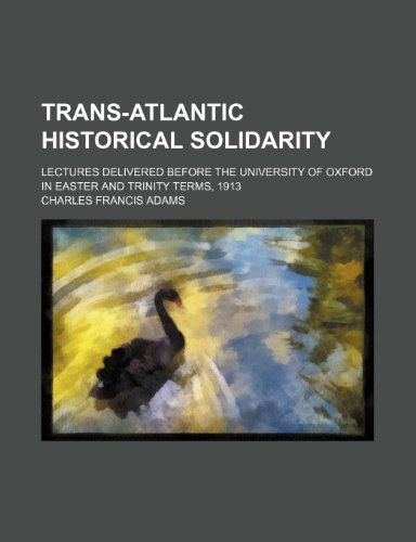 Trans-Atlantic historical solidarity; lectures delivered before the University of Oxford in Easter and Trinity terms, 1913 (9781151705297) by Adams, Charles Francis