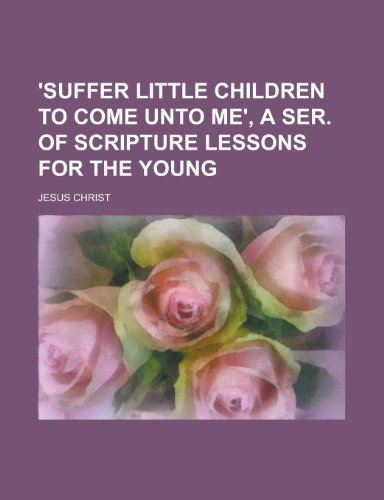 Stock-Bild f�r 'Suffer Little Children to Come Unto Me', a Ser. of Scripture Lessons for the Young
