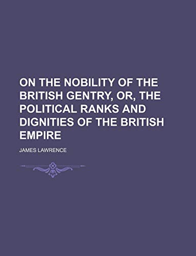 On the Nobility of the British Gentry, Or, the Political Ranks and Dignities of the British Empire (9781151706010) by Lawrence, James