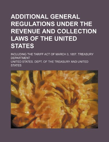 Additional General Regulations Under the Revenue and Collection Laws of the United States; Including the Tariff Act of March 3, 1857. Treasury Department (9781151706232) by Treasury, United States. Dept. Of The