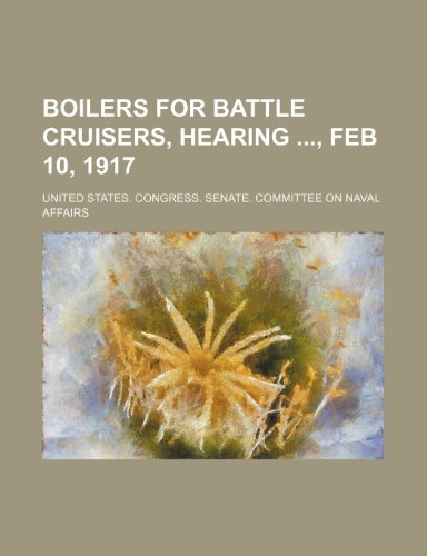 Boilers for battle cruisers, hearing , Feb 10, 1917 (9781151706751) by Affairs, United States. Congress.