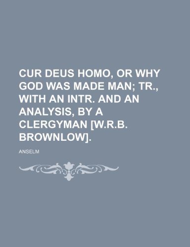 Cur Deus Homo, or Why God Was Made Man; Tr., With an Intr. and an Analysis, by a Clergyman [W.r.b. Brownlow]. (9781151707673) by Anselm