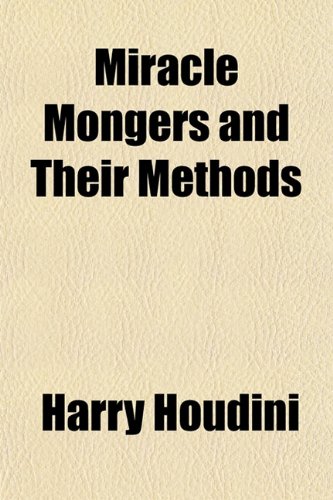 Miracle Mongers and Their Methods; A Complete ExposÃ© of the Modus Operandi of Fire Eaters, Heat Resisters, Poison Eaters, Venomous Reptile Defiers, Sword Swallowers, Human Ostriches, Strong Men, Etc (9781151709554) by Houdini, Harry