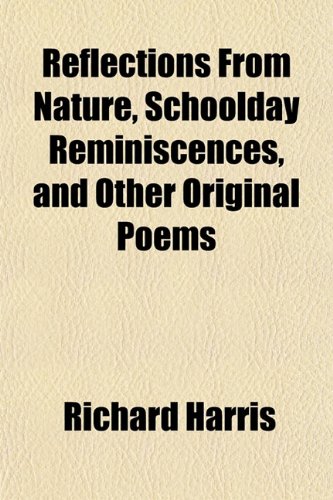 Reflections From Nature, Schoolday Reminiscences, and Other Original Poems (9781151710062) by Harris, Richard