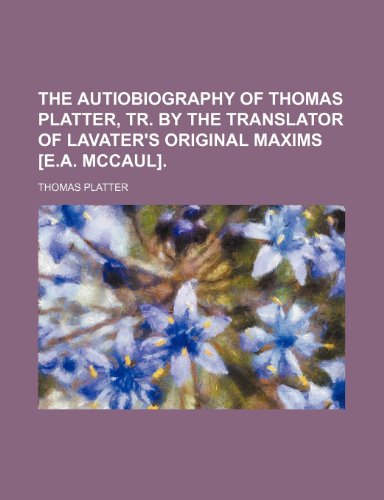 The autiobiography of Thomas Platter, tr. by the translator of Lavater's Original maxims [E.A. McCaul]. (9781151713377) by Platter, Thomas