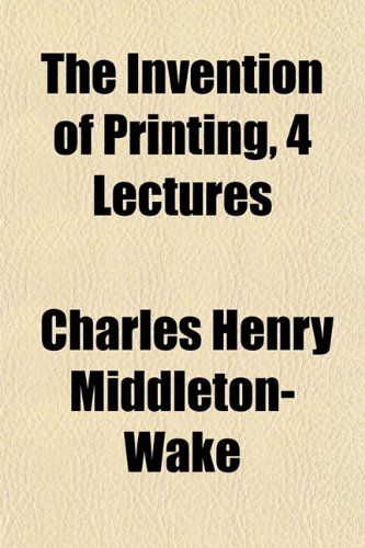 The Invention of Printing, 4 Lectures (9781151714077) by Wake, Charles Henry Middleton-