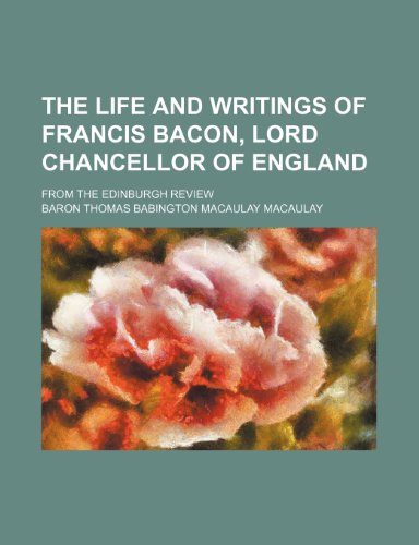 The Life and Writings of Francis Bacon, Lord Chancellor of England; From the Edinburgh Review (9781151717931) by Macaulay, Baron Thomas Babington