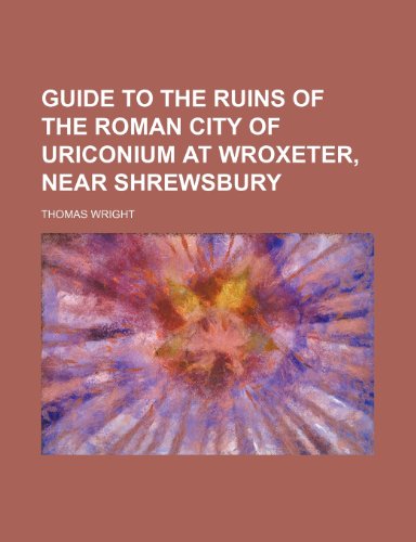 Guide to the Ruins of the Roman City of Uriconium at Wroxeter, Near Shrewsbury (9781151720603) by Wright, Thomas