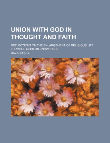 Union With God in Thought and Faith; Reflections on the Enlargement of Religious Life Through Modern Knowledge (9781151721877) by Scull, David