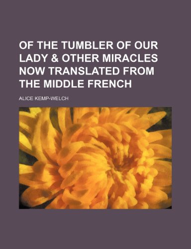 OF THE TUMBLER OF OUR LADY & OTHER MIRACLES NOW TRANSLATED FROM THE MIDDLE FRENCH (9781151724649) by Kemp-Welch, Alice