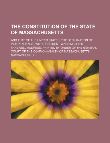 The Constitution of the State of Massachusetts; And That of the United States the Declaration of Independence, With President Washington's Farewell ... Court of the Commonwealth of Massachusetts (9781151726933) by Massachusetts