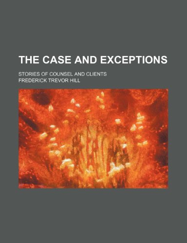 The Case and Exceptions; Stories of Counsel and Clients (9781151730251) by Hill, Frederick Trevor