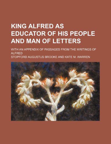 King Alfred as Educator of His People and Man of Letters; With an Appendix of Passages From the Writings of Alfred (9781151730329) by Brooke, Stopford Augustus