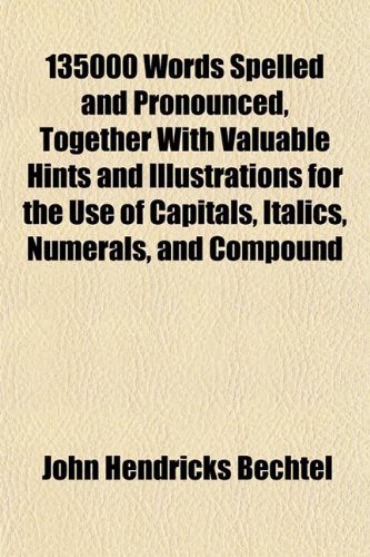 135000 Words Spelled and Pronounced, Together With Valuable Hints and for the Use of Capitals, Italics, Numerals, and Compound Words Designed (9781151732132) by Bechtel, John Hendricks