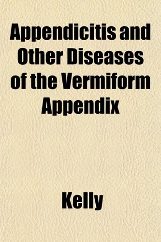 Appendicitis and Other Diseases of the Vermiform Appendix (9781151735737) by Kelly