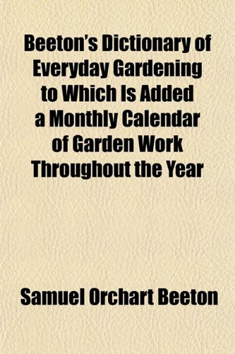 Beispielbild fr Beeton's Dictionary of Everyday Gardening to Which Is Added a Monthly Calendar of Garden Work Throughout the Year zum Verkauf von Buchpark