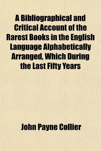 A Bibliographical and Critical Account of the Rarest Books in the English Language Alphabetically Arranged, Which During the Last Fifty Years (9781151737625) by Collier, John Payne
