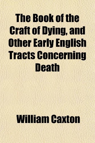 The Book of the Craft of Dying, and Other Early English Tracts Concerning Death (9781151738462) by Caxton, William