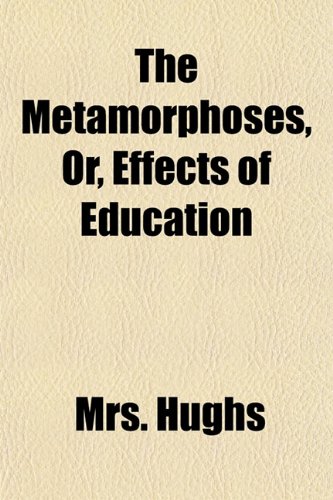 The Metamorphoses, Or, Effects of Education (9781151741738) by Hughs, Mrs.