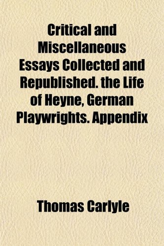 Critical and Miscellaneous Essays Collected and Republished. the Life of Heyne, German Playwrights. Appendix (9781151741899) by Carlyle, Thomas