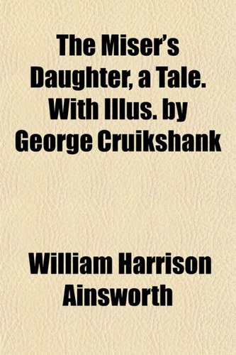 The Miser's Daughter, a Tale. With Illus. by George Cruikshank (9781151744074) by Ainsworth, William Harrison