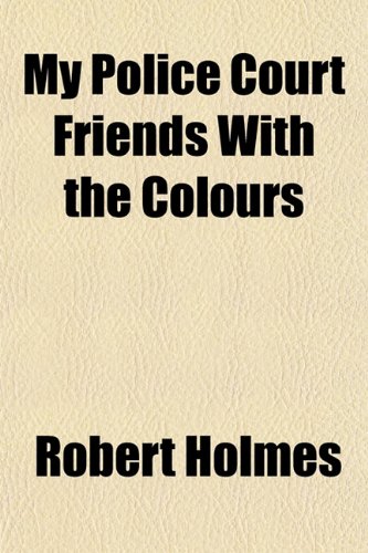 My Police Court Friends With the Colours (9781151748393) by Holmes, Robert